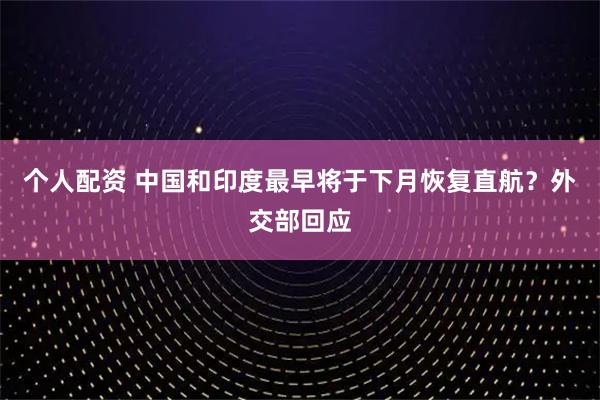 個(gè)人配資 中國和印度最早將于下月恢復直航？外交部回應